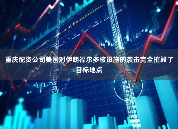 重庆配资公司美国对伊朗福尔多核设施的袭击完全摧毁了目标地点