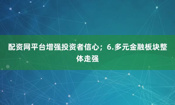 配资网平台增强投资者信心；6.多元金融板块整体走强