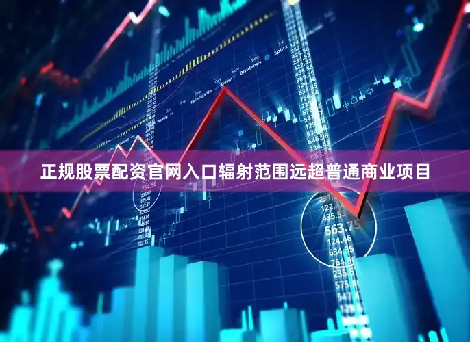 正规股票配资官网入口辐射范围远超普通商业项目