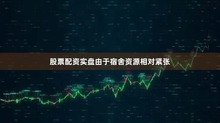 股票配资实盘由于宿舍资源相对紧张