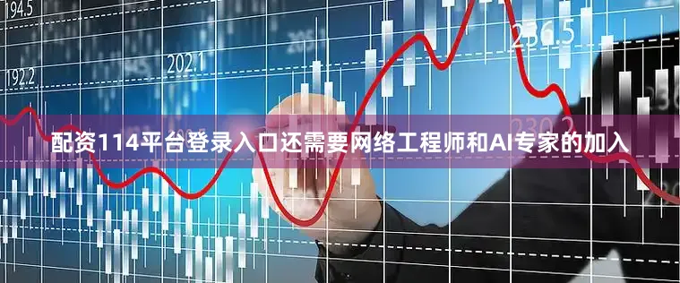 配资114平台登录入口还需要网络工程师和AI专家的加入