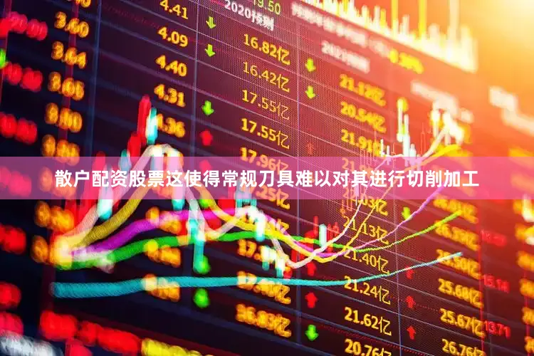 散户配资股票这使得常规刀具难以对其进行切削加工