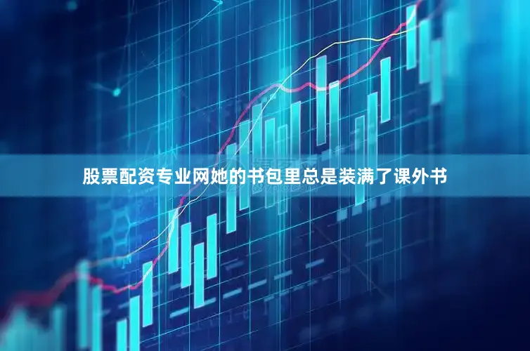 股票配资专业网她的书包里总是装满了课外书