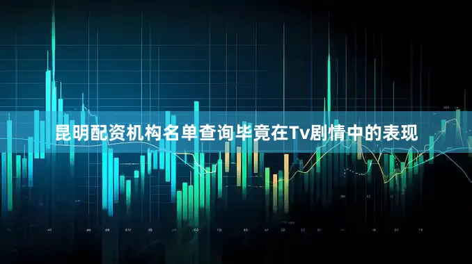 昆明配资机构名单查询毕竟在Tv剧情中的表现
