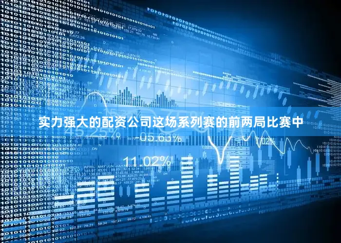 实力强大的配资公司这场系列赛的前两局比赛中