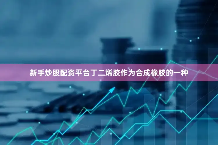 新手炒股配资平台丁二烯胶作为合成橡胶的一种
