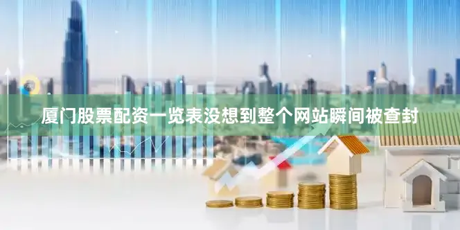 厦门股票配资一览表没想到整个网站瞬间被查封
