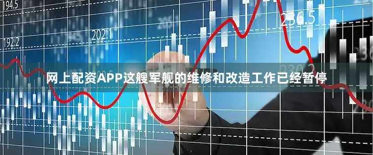 网上配资APP这艘军舰的维修和改造工作已经暂停