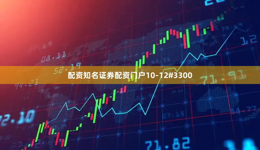 配资知名证券配资门户10-12#3300