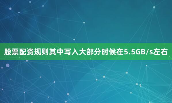 股票配资规则其中写入大部分时候在5.5GB/s左右