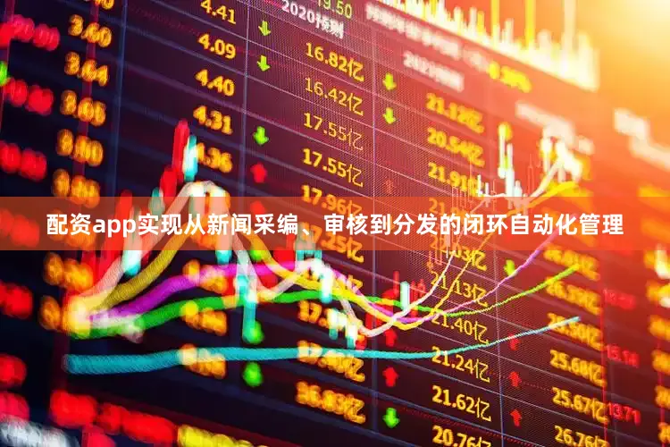 配资app实现从新闻采编、审核到分发的闭环自动化管理