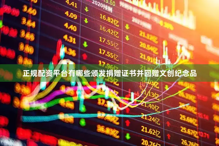 正规配资平台有哪些颁发捐赠证书并回赠文创纪念品