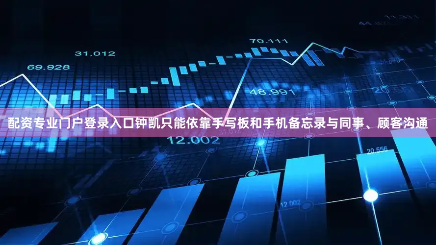 配资专业门户登录入口钟凯只能依靠手写板和手机备忘录与同事、顾客沟通