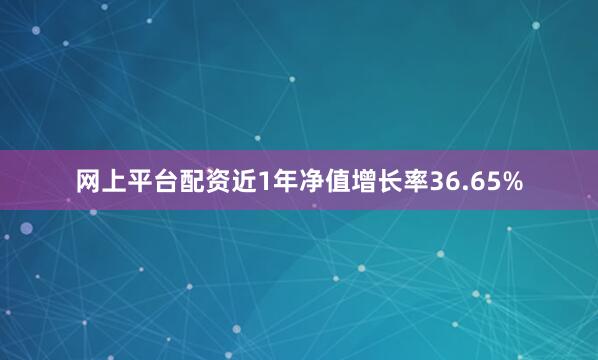 网上平台配资近1年净值增长率36.65%