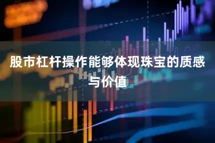 股市杠杆操作能够体现珠宝的质感与价值