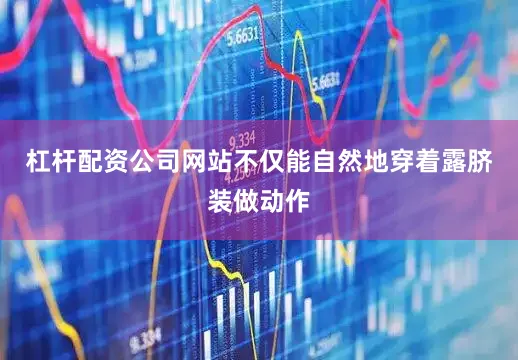 杠杆配资公司网站不仅能自然地穿着露脐装做动作