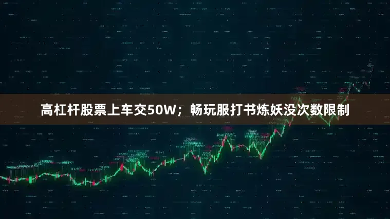 高杠杆股票上车交50W；畅玩服打书炼妖没次数限制