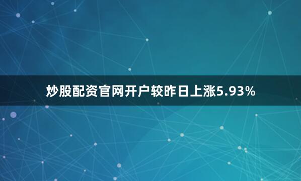 炒股配资官网开户较昨日上涨5.93%