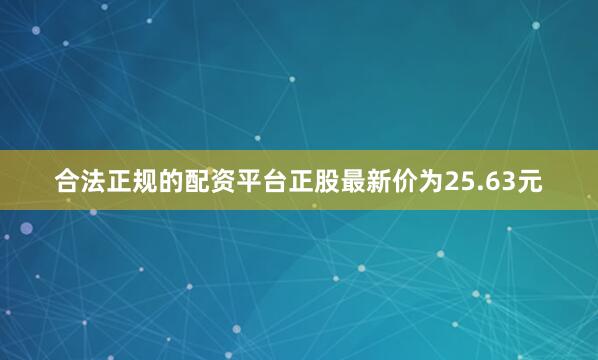 合法正规的配资平台正股最新价为25.63元