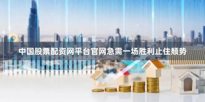 中国股票配资网平台官网急需一场胜利止住颓势