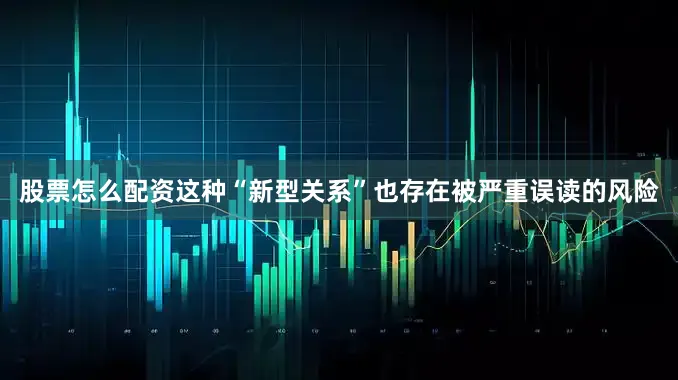 股票怎么配资这种“新型关系”也存在被严重误读的风险