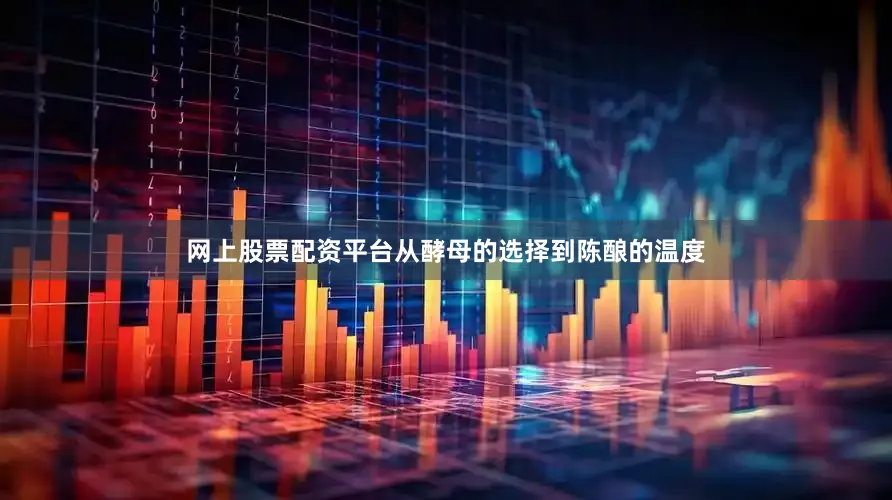 网上股票配资平台从酵母的选择到陈酿的温度