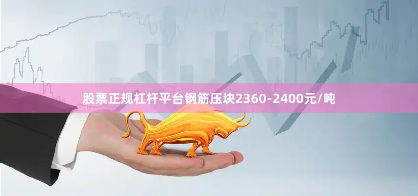 股票正规杠杆平台钢筋压块2360-2400元/吨