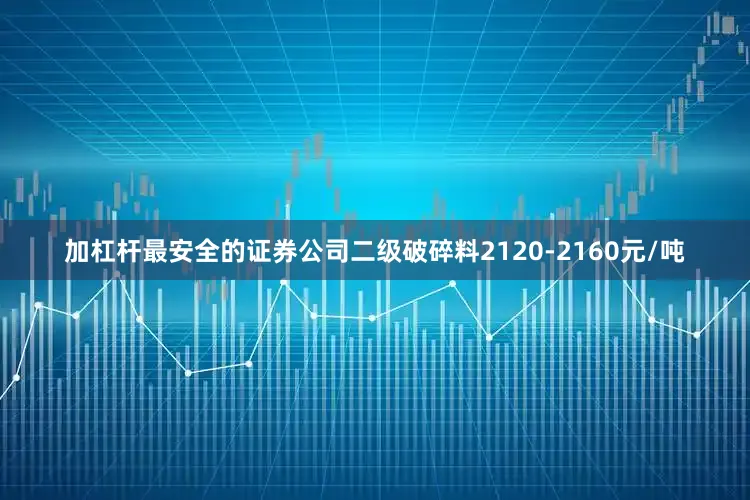 加杠杆最安全的证券公司二级破碎料2120-2160元/吨