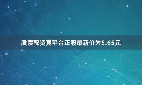 股票配资真平台正股最新价为5.65元